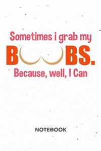 Sometimes I Grab My Boobs NOTEBOOK: Ruled Notepad Sayings Sketchbook Funny Persons Organizer Humorous Friends Planner Boyfriend or Girlfriend Gift A5 Diary 6x9 Inch Journal Lined 120 P