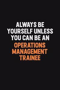Always Be Yourself Unless You Can Be An Operations Management Trainee