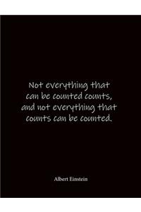 Not everything that can be counted counts, and not everything that counts can be counted. Albert Einstein