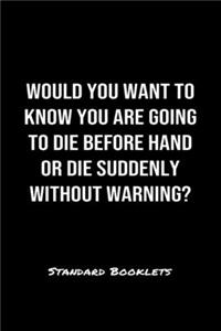 Would You Want To Know You Are Going To Die Before Hand Or Die Suddenly Without Warning?