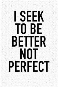I Seek to Be Better Not Perfect