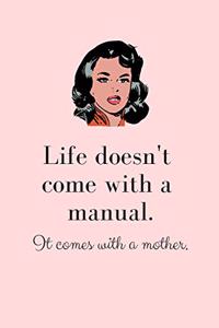 Life Doesn't Come with a Manual. It Comes with a Mother.