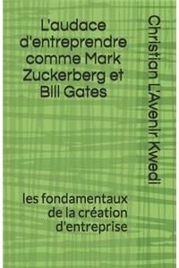 L'audace d'entreprendre comme Mark Zuckerberg et Bill Gates: les fondamentaux de la création d'entreprise