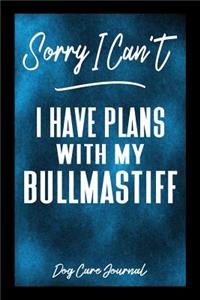 Sorry I Can't I Have Plans With My Bullmastiff Dog Care Journal