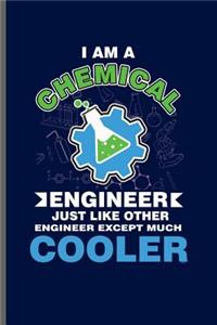 I am a Chemical Engineer Just like other Engineer except much cooler