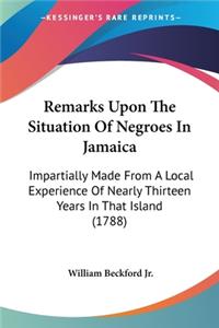 Remarks Upon The Situation Of Negroes In Jamaica: Impartially Made From A Local Experience Of Nearly Thirteen Years In That Island (1788)