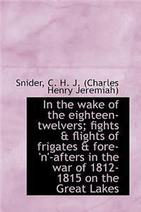 In the Wake of the Eighteen-Twelvers; Fights & Flights of Frigates & Fore-'N'-Afters in the War of 1