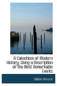 A Catechism of Modern History; Giving a Description of the Most Remarkable Events