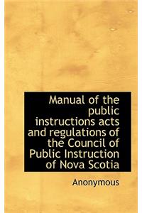 Manual of the Public Instructions Acts and Regulations of the Council of Public Instruction of Nova