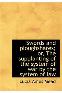Swords and Ploughshares; Or, the Supplanting of the System of War by the System of Law