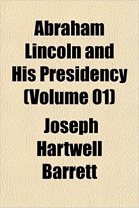 Abraham Lincoln and His Presidency (Volume 01)