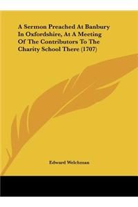 A Sermon Preached at Banbury in Oxfordshire, at a Meeting of the Contributors to the Charity School There (1707)
