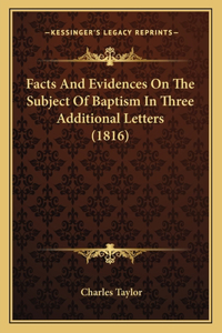 Facts And Evidences On The Subject Of Baptism In Three Additional Letters (1816)