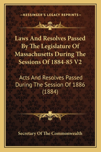 Laws And Resolves Passed By The Legislature Of Massachusetts During The Sessions Of 1884-85 V2