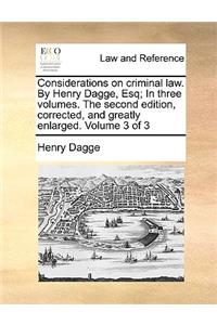 Considerations on Criminal Law. by Henry Dagge, Esq; In Three Volumes. the Second Edition, Corrected, and Greatly Enlarged. Volume 3 of 3