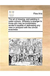 The art of drawing, and painting in water-colours. Whereby a stranger to those arts may be immediately render'd capable of delineating any view or prospect with the utmost exactness