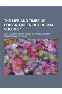 The Life and Times of Louisa, Queen of Prussia; With an Introductory Sketch of Prussian History Volume 1