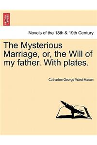 The Mysterious Marriage, Or, the Will of My Father. with Plates.