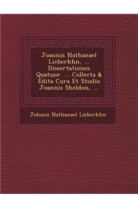 Joannis Nathanael Lieberk Hn, ... Dissertationes Quatuor. ... Collecta & Edita Cura Et Studio Joannis Sheldon, ...