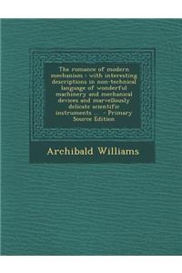 The Romance of Modern Mechanism: With Interesting Descriptions in Non-Technical Language of Wonderful Machinery and Mechanical Devices and Marvellously Delicate Scientific Instruments ...