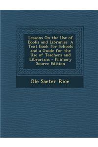 Lessons on the Use of Books and Libraries: A Text Book for Schools and a Guide for the Use of Teachers and Librarians