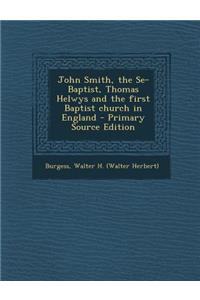 John Smith, the Se-Baptist, Thomas Helwys and the First Baptist Church in England