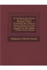 de L'Influence Des Femmes Sur La Litterature Francaise, Comme Protectrices Des Lettres Et Comme Auteurs: Ou, Precis de L'Histoire Des Femmes Francaises Les Plus Celebres