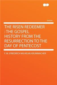 The Risen Redeemer: The Gospel History from the Resurrection to the Day of Pentecost