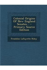 Colonial Origins of New England Senates... - Primary Source Edition