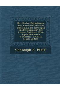 Der Elektro-Magnetismus: Eine Historisch-Kritische Darstellung Der Bisherigen Entdeckungen Auf Dem Gebiete Desselben, Nebst Eigenthumlichen Versuchen