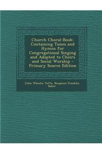 Church Choral-Book: Containing Tunes and Hymns for Congregational Singing and Adapted to Choirs and Social Worship - Primary Source Editio