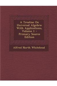 A Treatise on Universal Algebra: With Applications, Volume 1 - Primary Source Edition