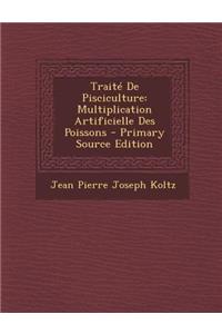 Traite de Pisciculture: Multiplication Artificielle Des Poissons - Primary Source Edition