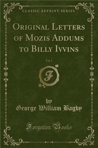 Original Letters of Mozis Addums to Billy Ivvins, Vol. 1 (Classic Reprint)