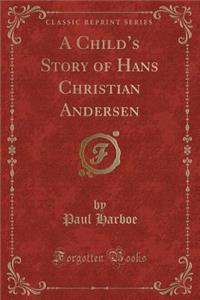 A Child's Story of Hans Christian Andersen (Classic Reprint)