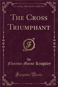 The Cross Triumphant (Classic Reprint)