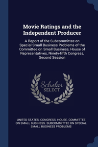 Movie Ratings and the Independent Producer: A Report of the Subcommittee on Special Small Business Problems of the Committee on Small Business, House of Representatives, Ninety-fifth Congress,