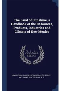 The Land of Sunshine, a Handbook of the Resources, Products, Industries and Climate of New Mexico