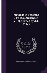 Methods in Teaching / by W.J. Alexander, et. al.; Edited by J.J. Tilley