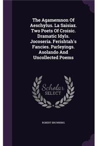 Agamemnon Of Aeschylus. La Saisiaz. Two Poets Of Croisic. Dramatic Idyls. Jocoseria. Ferishtah's Fancies. Parleyings. Asolando And Uncollected Poems