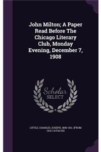 John Milton; A Paper Read Before The Chicago Literary Club, Monday Evening, December 7, 1908