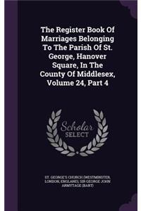 Register Book Of Marriages Belonging To The Parish Of St. George, Hanover Square, In The County Of Middlesex, Volume 24, Part 4