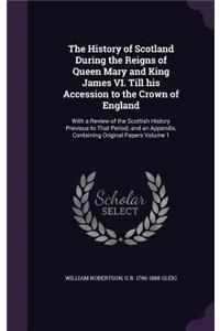 The History of Scotland During the Reigns of Queen Mary and King James VI. Till his Accession to the Crown of England