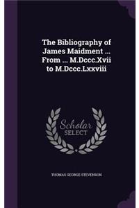 Bibliography of James Maidment ... From ... M.Dccc.Xvii to M.Dccc.Lxxviii