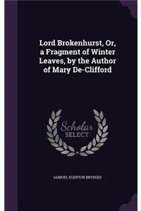 Lord Brokenhurst, Or, a Fragment of Winter Leaves, by the Author of Mary De-Clifford