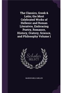 The Classics, Greek & Latin; The Most Celebrated Works of Hellenic and Roman Literatvre, Embracing Poetry, Romance, History, Oratory, Science, and Philosophy Volume 1