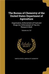 The Bureau of Chemistry of the United States Department of Agriculture: Organization, Enforcement of Food and Drugs ACT, Enforcement of Tea ACT, Research Work; Volume No.137