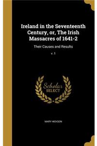 Ireland in the Seventeenth Century, or, The Irish Massacres of 1641-2: Their Causes and Results; v. 1