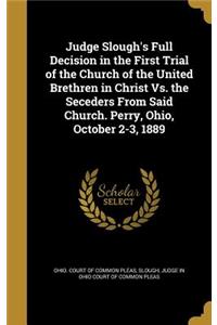 Judge Slough's Full Decision in the First Trial of the Church of the United Brethren in Christ vs. the Seceders from Said Church. Perry, Ohio, October 2-3, 1889