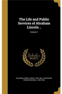Life and Public Services of Abraham Lincoln ..; Volume 1